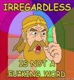 :irregardless: